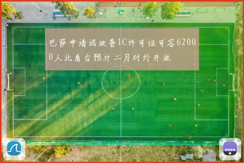 巴萨申请诺坎普1C许可证可容62000人北看台预计二月对外开放