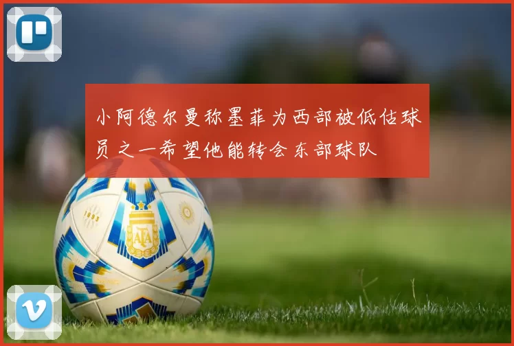 小阿德尔曼称墨菲为西部被低估球员之一希望他能转会东部球队