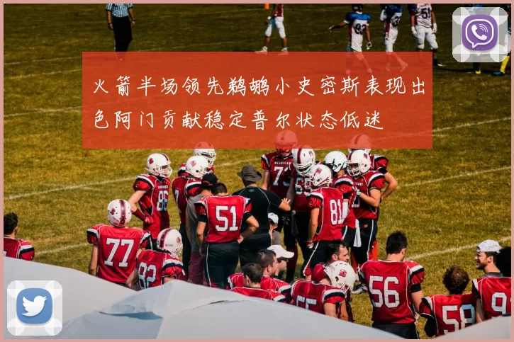 火箭半场领先鹈鹕小史密斯表现出色阿门贡献稳定普尔状态低迷