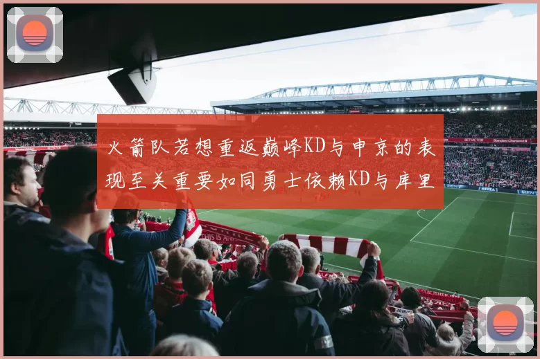 火箭队若想重返巅峰KD与申京的表现至关重要如同勇士依赖KD与库里