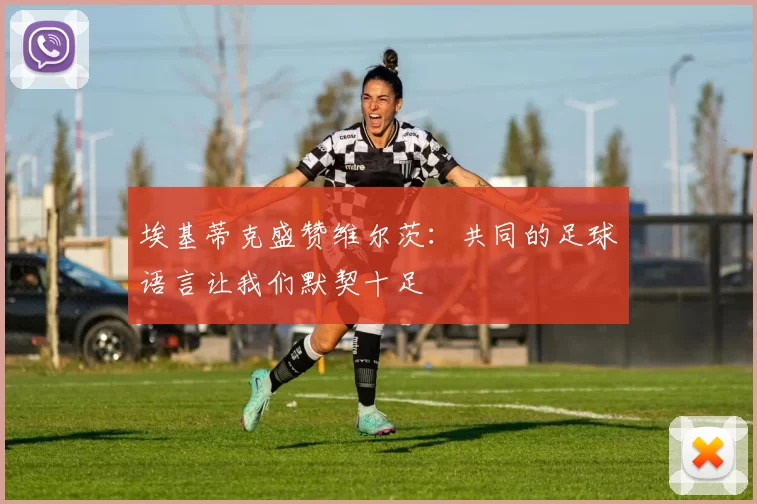 埃基蒂克盛赞维尔茨：共同的足球语言让我们默契十足