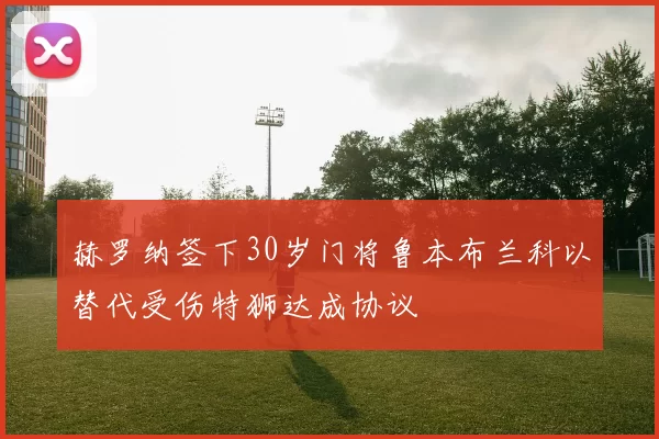 赫罗纳签下30岁门将鲁本布兰科以替代受伤特狮达成协议