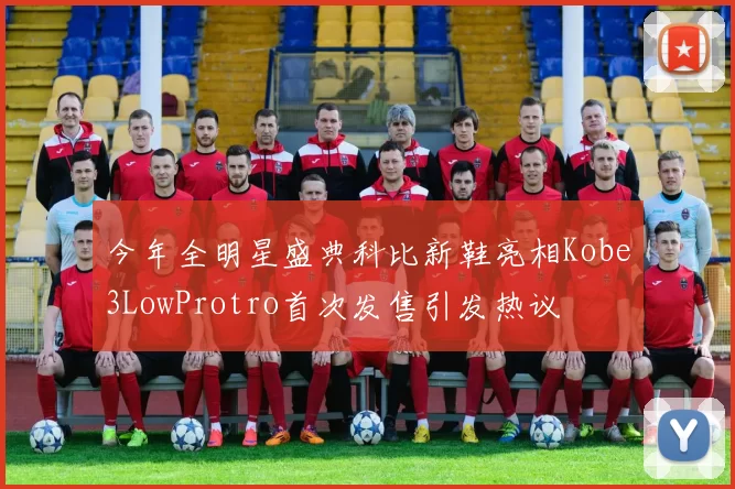 今年全明星盛典科比新鞋亮相Kobe3LowProtro首次发售引发热议